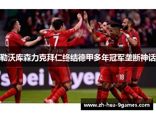 勒沃库森力克拜仁终结德甲多年冠军垄断神话