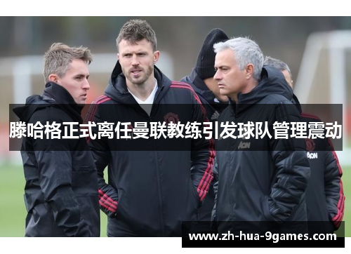 滕哈格正式离任曼联教练引发球队管理震动
