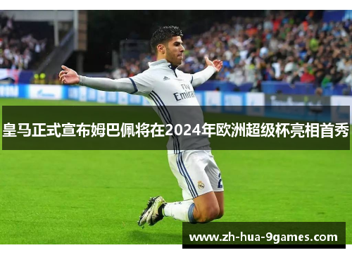 皇马正式宣布姆巴佩将在2024年欧洲超级杯亮相首秀