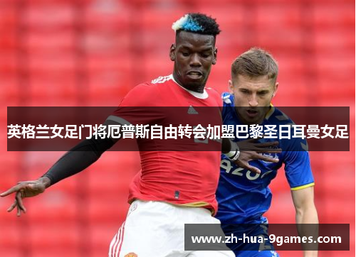 英格兰女足门将厄普斯自由转会加盟巴黎圣日耳曼女足