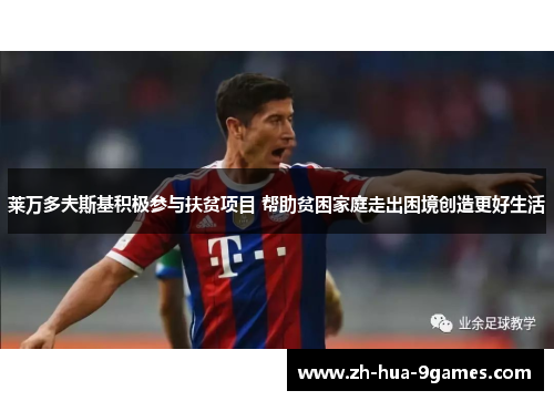 莱万多夫斯基积极参与扶贫项目 帮助贫困家庭走出困境创造更好生活 莱万多夫斯基积极参与扶贫项目 帮助贫困家庭走出困境创造更好生活