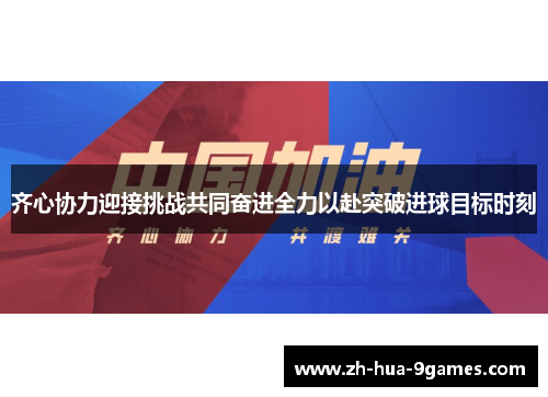 齐心协力迎接挑战共同奋进全力以赴突破进球目标时刻 齐心协力迎接挑战共同奋进全力以赴突破进球目标时刻
